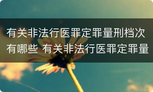 有关非法行医罪定罪量刑档次有哪些 有关非法行医罪定罪量刑档次有哪些