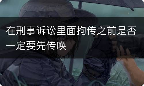 在刑事诉讼里面拘传之前是否一定要先传唤