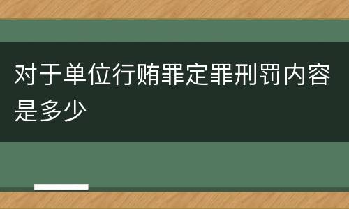 对于单位行贿罪定罪刑罚内容是多少