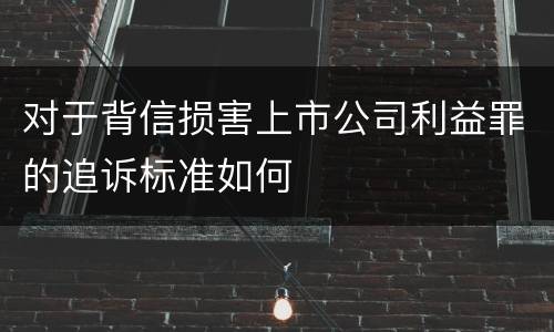 对于背信损害上市公司利益罪的追诉标准如何
