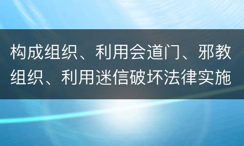 构成组织、利用会道门、邪教组织、利用迷信破坏法律实施罪怎么处罚