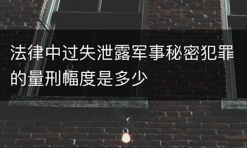 法律中过失泄露军事秘密犯罪的量刑幅度是多少