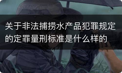 关于非法捕捞水产品犯罪规定的定罪量刑标准是什么样的
