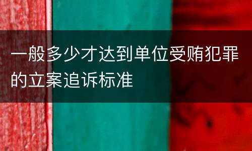 一般多少才达到单位受贿犯罪的立案追诉标准