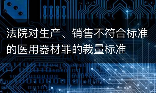 法院对生产、销售不符合标准的医用器材罪的裁量标准
