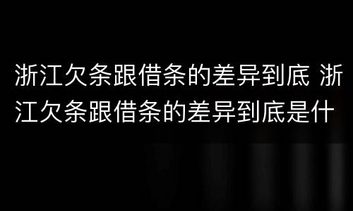浙江欠条跟借条的差异到底 浙江欠条跟借条的差异到底是什么