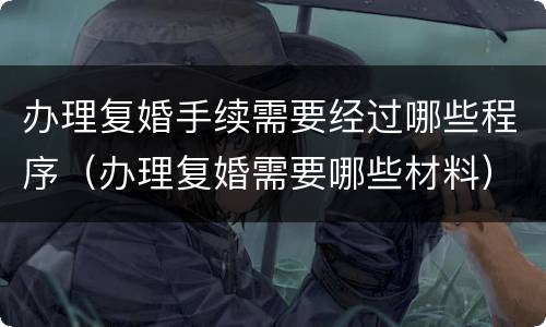办理复婚手续需要经过哪些程序（办理复婚需要哪些材料）