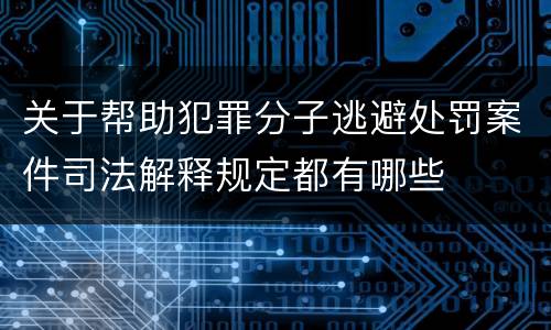 关于帮助犯罪分子逃避处罚案件司法解释规定都有哪些