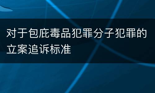 对于包庇毒品犯罪分子犯罪的立案追诉标准