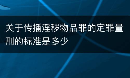 关于传播淫秽物品罪的定罪量刑的标准是多少