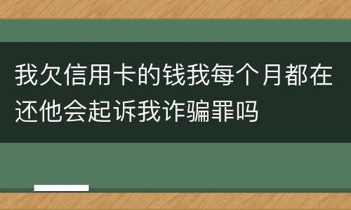 我欠信用卡的钱我每个月都在还他会起诉我诈骗罪吗