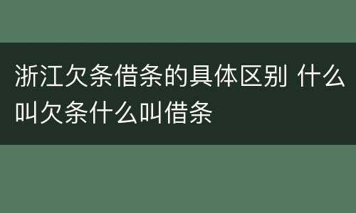 浙江欠条借条的具体区别 什么叫欠条什么叫借条