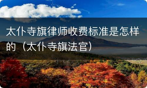 太仆寺旗律师收费标准是怎样的（太仆寺旗法官）