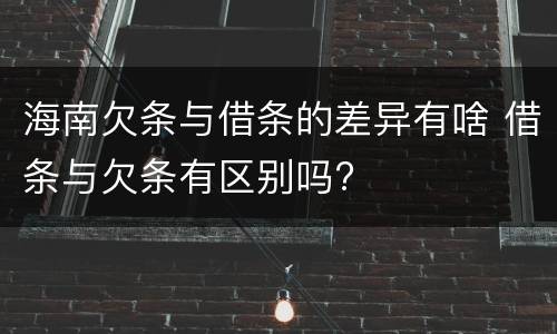 海南欠条与借条的差异有啥 借条与欠条有区别吗?