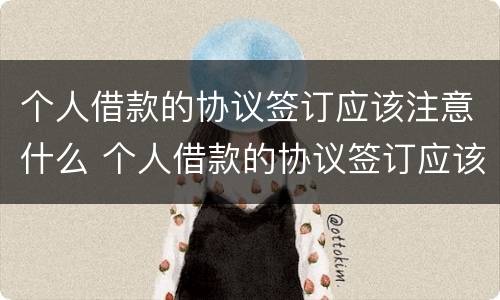 个人借款的协议签订应该注意什么 个人借款的协议签订应该注意什么细节