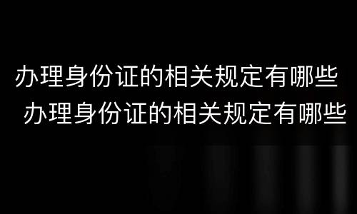办理身份证的相关规定有哪些 办理身份证的相关规定有哪些要求