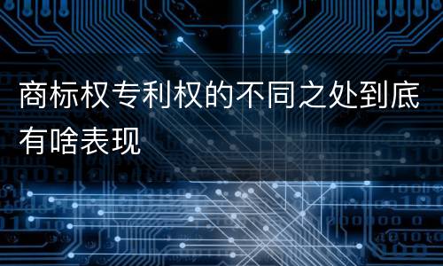 商标权专利权的不同之处到底有啥表现