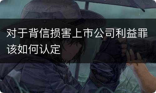 对于背信损害上市公司利益罪该如何认定