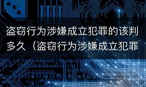 盗窃行为涉嫌成立犯罪的该判多久（盗窃行为涉嫌成立犯罪的该判多久呢）