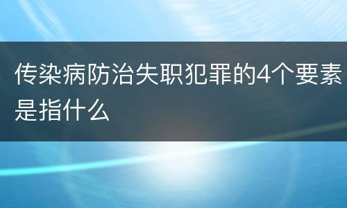 传染病防治失职犯罪的4个要素是指什么