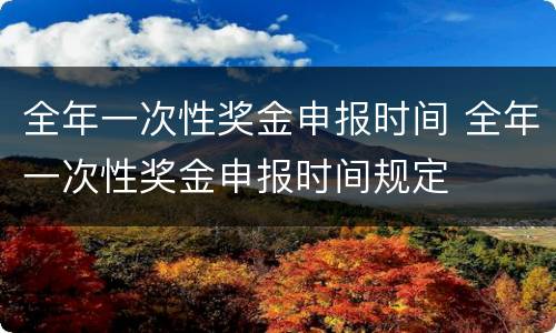 全年一次性奖金申报时间 全年一次性奖金申报时间规定