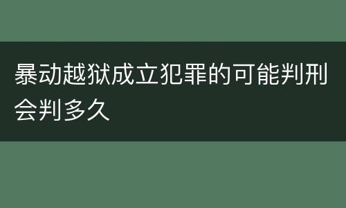 暴动越狱成立犯罪的可能判刑会判多久