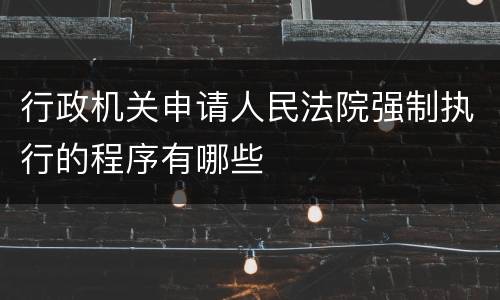 行政机关申请人民法院强制执行的程序有哪些