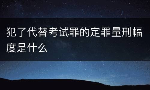 犯了代替考试罪的定罪量刑幅度是什么