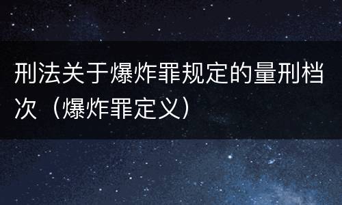 刑法关于爆炸罪规定的量刑档次（爆炸罪定义）