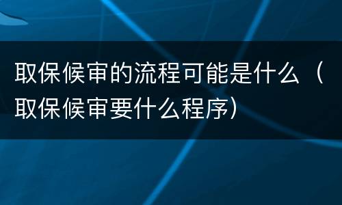 取保候审的流程可能是什么（取保候审要什么程序）