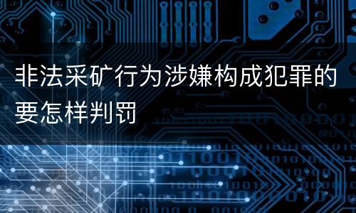 非法采矿行为涉嫌构成犯罪的要怎样判罚