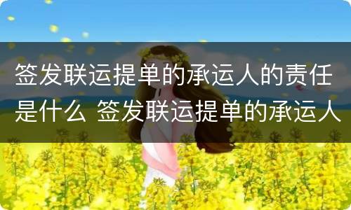 签发联运提单的承运人的责任是什么 签发联运提单的承运人的责任是什么意思
