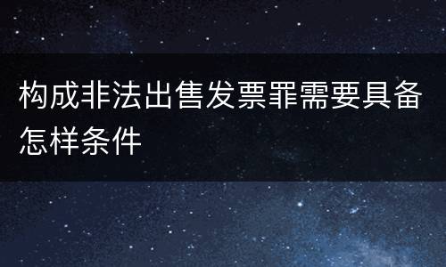 构成非法出售发票罪需要具备怎样条件