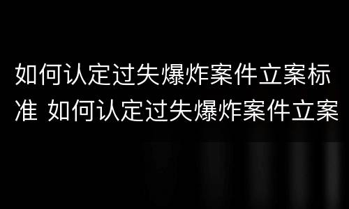 如何认定过失爆炸案件立案标准 如何认定过失爆炸案件立案标准是