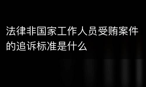法律非国家工作人员受贿案件的追诉标准是什么