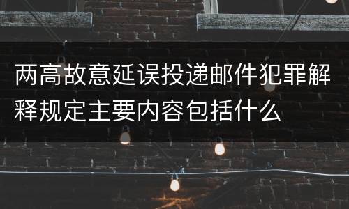 两高故意延误投递邮件犯罪解释规定主要内容包括什么