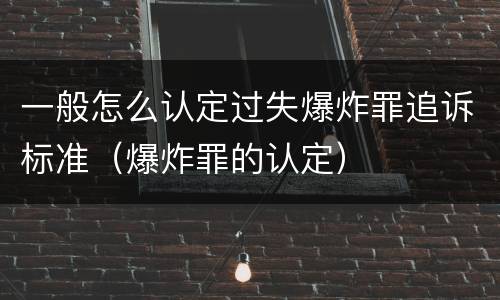 一般怎么认定过失爆炸罪追诉标准（爆炸罪的认定）