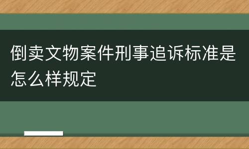 倒卖文物案件刑事追诉标准是怎么样规定