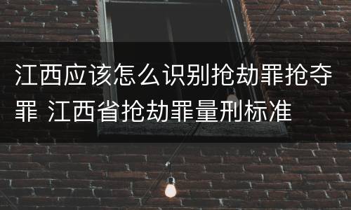 江西应该怎么识别抢劫罪抢夺罪 江西省抢劫罪量刑标准