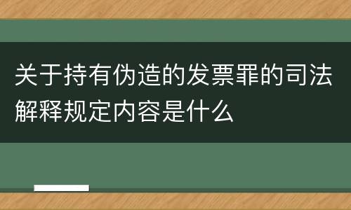 关于持有伪造的发票罪的司法解释规定内容是什么