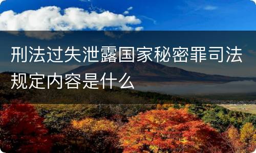 刑法过失泄露国家秘密罪司法规定内容是什么