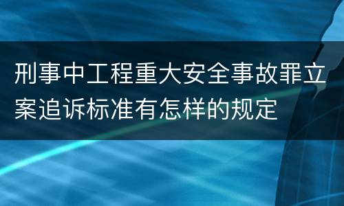 刑事中工程重大安全事故罪立案追诉标准有怎样的规定