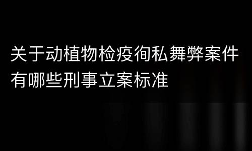关于动植物检疫徇私舞弊案件有哪些刑事立案标准