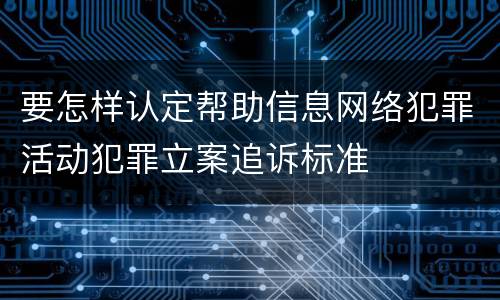 要怎样认定帮助信息网络犯罪活动犯罪立案追诉标准