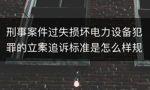 刑事案件过失损坏电力设备犯罪的立案追诉标准是怎么样规定