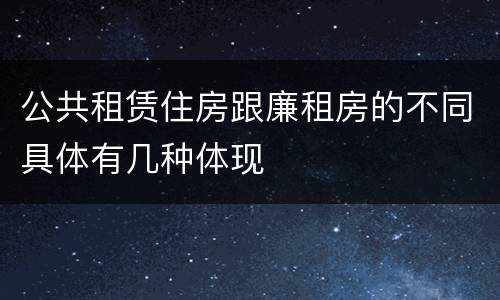 公共租赁住房跟廉租房的不同具体有几种体现