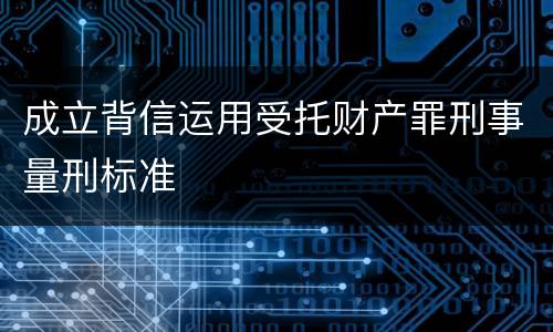 成立背信运用受托财产罪刑事量刑标准