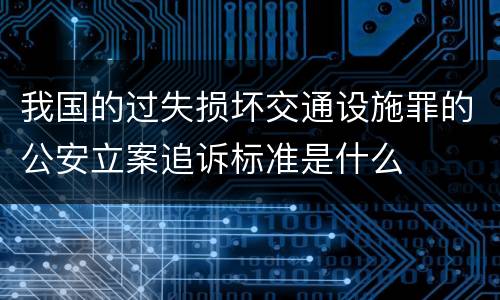 我国的过失损坏交通设施罪的公安立案追诉标准是什么