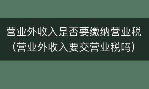 营业外收入是否要缴纳营业税（营业外收入要交营业税吗）