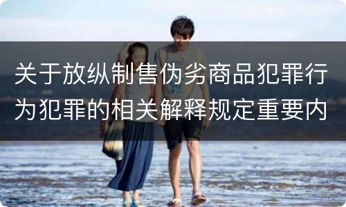 关于放纵制售伪劣商品犯罪行为犯罪的相关解释规定重要内容是什么